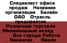 Специалист офиса продаж › Название организации ­ Билайн, ОАО › Отрасль предприятия ­ Розничная торговля › Минимальный оклад ­ 50 000 - Все города Работа » Вакансии   . Ямало-Ненецкий АО,Ноябрьск г.